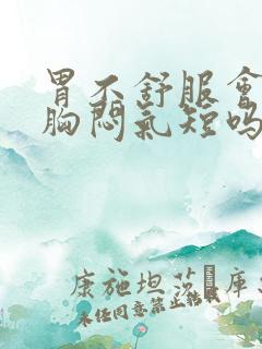 胃不舒服会引起胸闷气短吗头晕吗