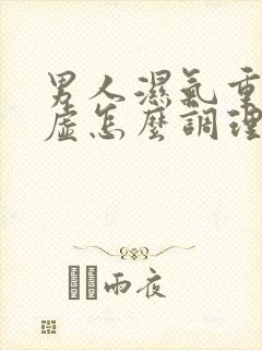 男人湿气重脾胃虚怎么调理好