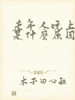 老年人晚上失眠是什么原因引起的