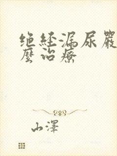 绝经漏尿严重怎么治疗