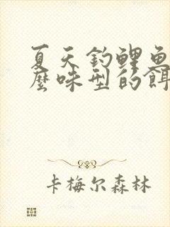 夏天钓鲤鱼用什么味型的饵料