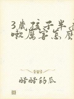 3岁孩子半夜咳嗽厉害怎么办