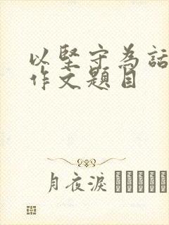 以坚守为话题的作文题目