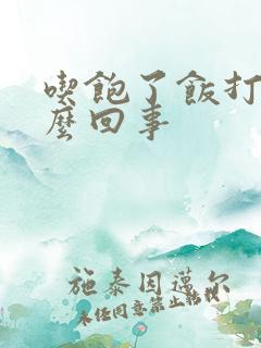 吃饱了饭打嗝怎么回事