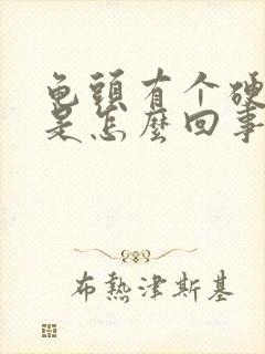 龟头有个硬疙瘩是怎么回事