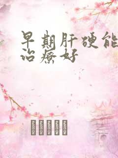 早期肝硬能不能治疗好