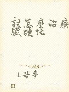 该怎么治疗好肝脏硬化