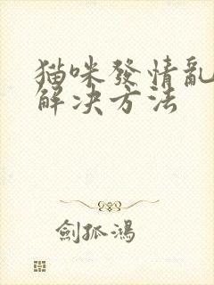 猫咪发情乱尿的解决方法