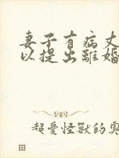 妻子有病丈夫可以提出离婚吗