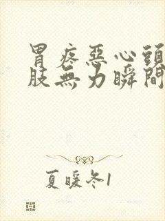 胃疼恶心头晕四肢无力瞬间冒虚汗