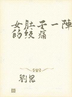 女肚子一阵一阵的绞痛