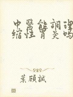 中医能调理好萎缩性胃炎吗