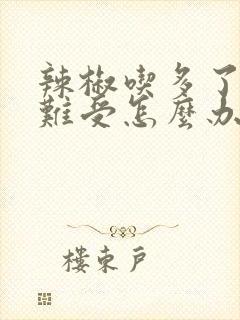 辣椒吃多了肠胃难受怎么办