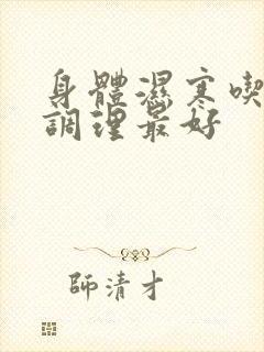 身体湿寒吃什么调理最好