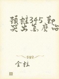 颈椎345 节突出怎么治疗