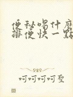 便秘喝什么最快排便快一点呢