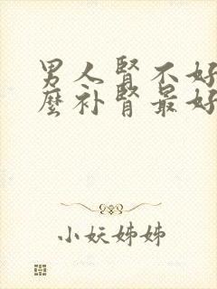 男人肾不好吃什么补肾最好