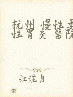 杭州 慢性委缩性胃炎 医院