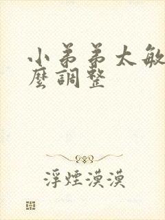 小弟弟太敏感怎么调整