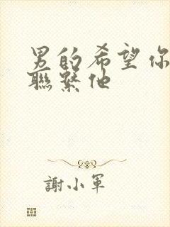 男的希望你主动联系他