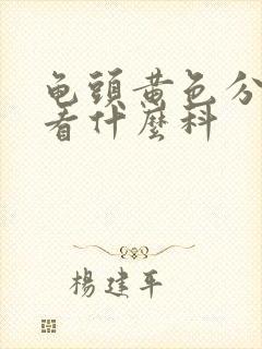 龟头黄色分泌物看什么科