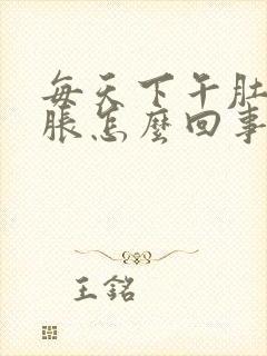 每天下午肚子发胀怎么回事