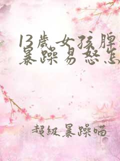 13岁女孩脾气暴躁易怒怎么办