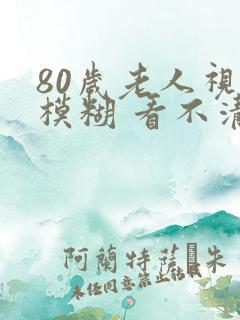 80岁老人视力模糊 看不清