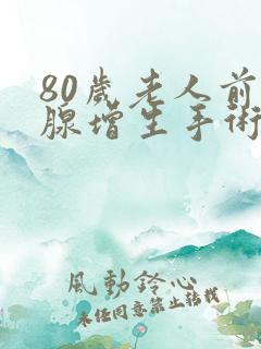 80岁老人前列腺增生手术有风险吗