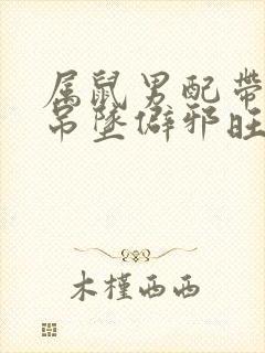 属鼠男配带什么吊坠僻邪旺财