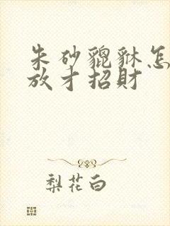 朱砂貔貅怎么摆放才招财