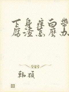 下身痒白带呈豆腐渣怎么办