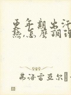 更年期出汗,潮热,怎么调理