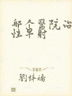 哪个医院治疗男性早射