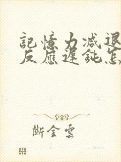 记忆力减退大脑反应迟钝怎么回事