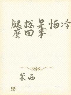 腿总是怕冷是怎么回事