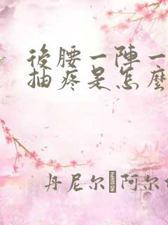 后腰一阵一阵的抽疼是怎么回事