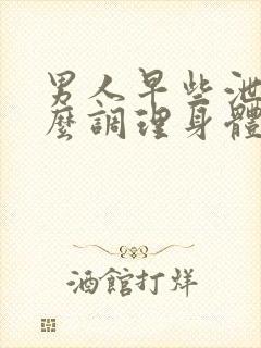 男人早些泄吃什么调理身体最好