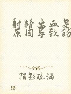 射精出血是什么原因导致的