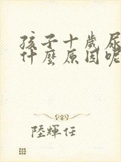 孩子十岁尿床是什么原因呢