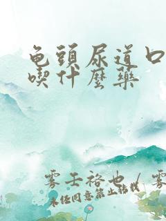 龟头尿道口感染吃什么药