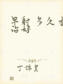 早射 多久才能治好