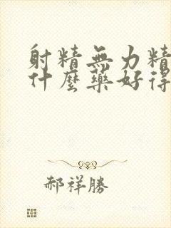 射精无力精少吃什么药好得快