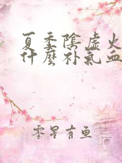 夏季阴虚火旺吃什么补气血