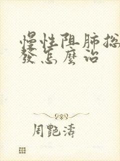 慢性阻肺总是复发怎么治