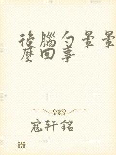 后脑勺晕晕的怎么回事