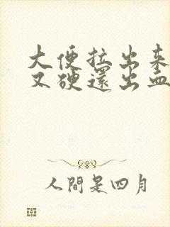 大便拉出来好粗又硬还出血了怎么回事