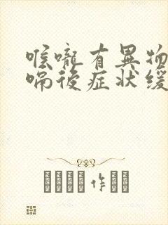 喉咙有异物感打嗝后症状缓解