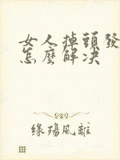 女人掉头发严重怎么解决