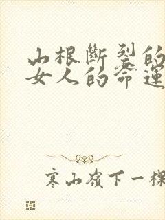 山根断裂的面相女人的命运